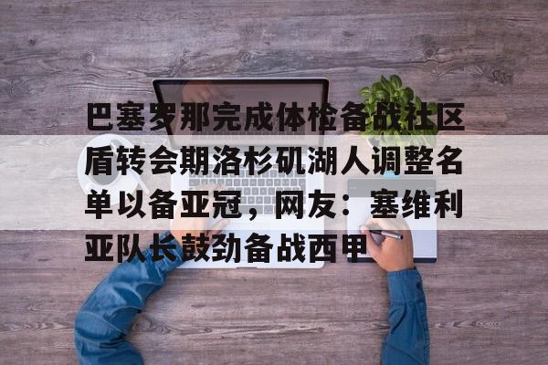 开云-巴塞罗那完成体检备战社区盾转会期洛杉矶湖人调整名单以备亚冠,网友:塞维利亚队长鼓劲备战西甲