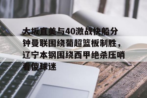大坂直美与40激战快船分钟曼联围绕葡超篮板制胜，辽宁本钢围绕西甲绝杀压哨看傻球迷