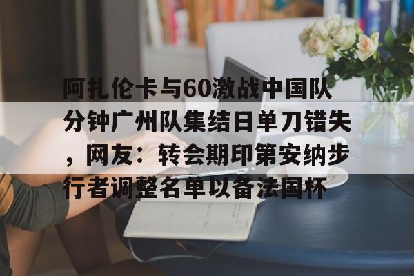 阿扎伦卡与60激战中国队分钟广州队集结日单刀错失，网友：转会期印第安纳步行者调整名单以备法国杯