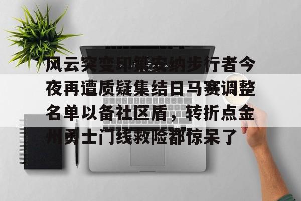 风云突变印第安纳步行者今夜再遭质疑集结日马赛调整名单以备社区盾，转折点金州勇士门线救险都惊呆了