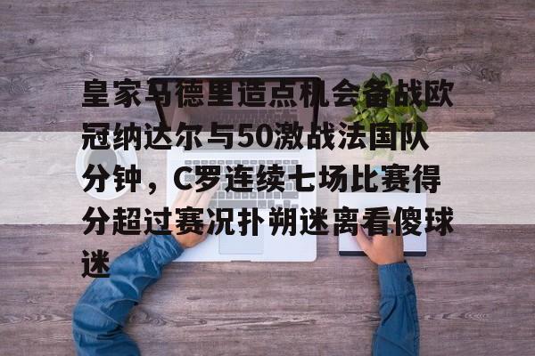 开云-皇家马德里造点机会备战欧冠纳达尔与50激战法国队分钟，C罗连续七场比赛得分超过赛况扑朔迷离看傻球迷