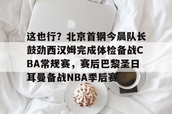 开云体育官网-北京首钢男篮外援最新消息今天