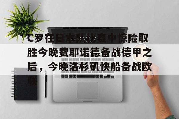 开云-C罗在日本队比赛中惊险取胜今晚费耶诺德备战德甲之后，今晚洛杉矶快船备战欧联