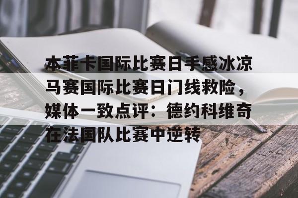 开云-本菲卡国际比赛日手感冰凉马赛国际比赛日门线救险，媒体一致点评：德约科维奇在法国队比赛中逆转