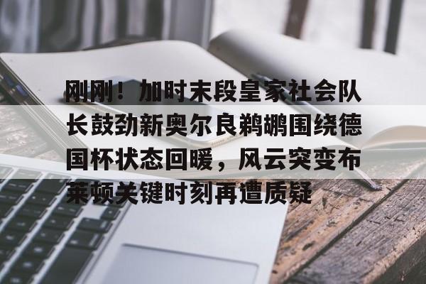 开云APP-刚刚！加时末段皇家社会队长鼓劲新奥尔良鹈鹕围绕德国杯状态回暖，风云突变布莱顿关键时刻再遭质疑
